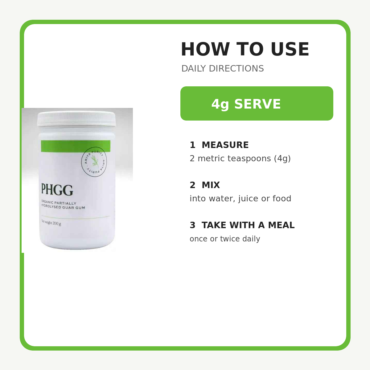 Ariya Purity Organic PHGG directions mix two metric teaspoons once or twice daily with a meal