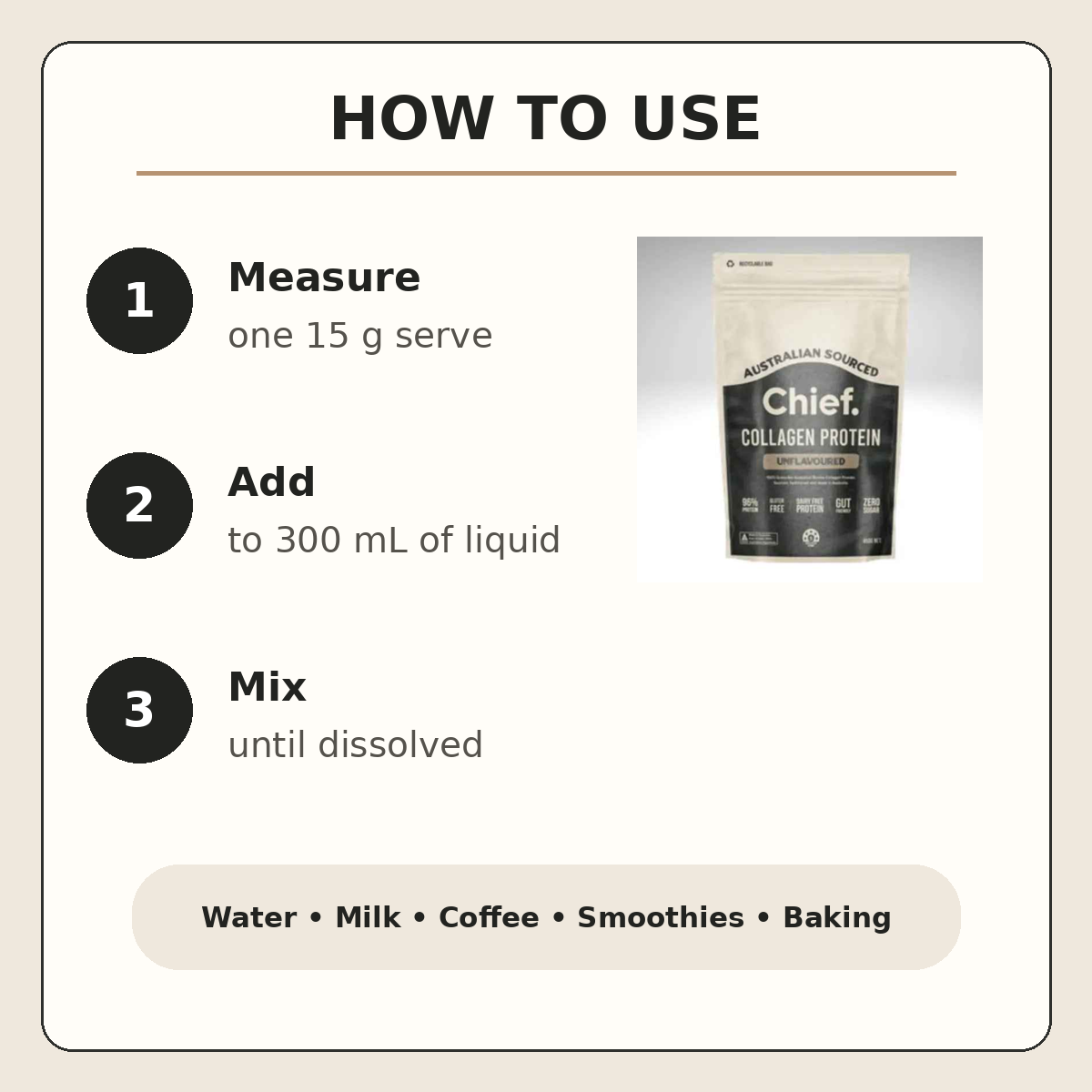 Chief Collagen Protein directions: mix one 15 gram serve with 300 millilitres of liquid